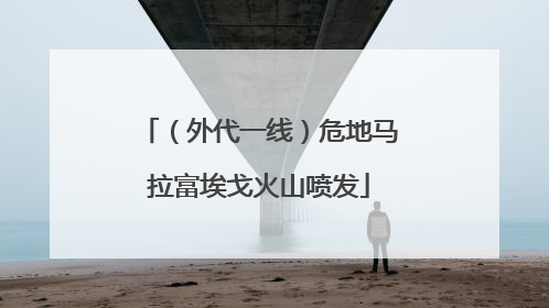 （外代一线）危地马拉富埃戈火山喷发