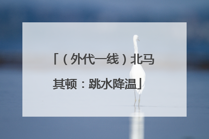 （外代一线）北马其顿：跳水降温