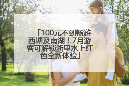 100元不到畅游西塘及南湖！7月游客可解锁浙里水上红色全新体验