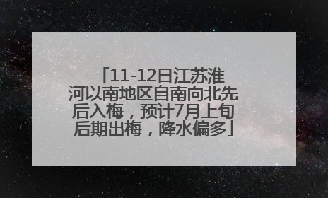 11-12日江苏淮河以南地区自南向北先后入梅，预计7月上旬后期出梅，降水偏多