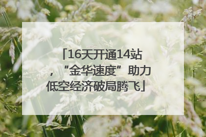 16天开通14站，“金华速度”助力低空经济破局腾飞