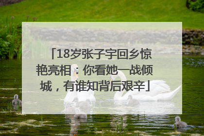 18岁张子宇回乡惊艳亮相：你看她一战倾城，有谁知背后艰辛