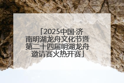 2025中国·济南明湖龙舟文化节暨第二十四届明湖龙舟邀请赛火热开赛