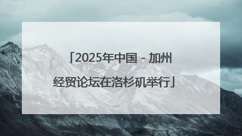 2025年中国－加州经贸论坛在洛杉矶举行