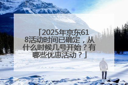 2025年京东618活动时间已确定，从什么时候几号开始？有哪些优惠活动？