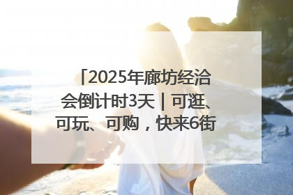 2025年廊坊经洽会倒计时3天｜可逛、可玩、可购，快来6街16巷逛市集
