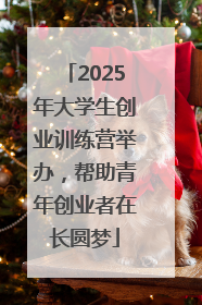 2025年大学生创业训练营举办，帮助青年创业者在长圆梦