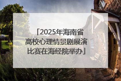 2025年海南省高校心理情景剧展演比赛在海经院举办