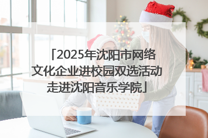 2025年沈阳市网络文化企业进校园双选活动走进沈阳音乐学院