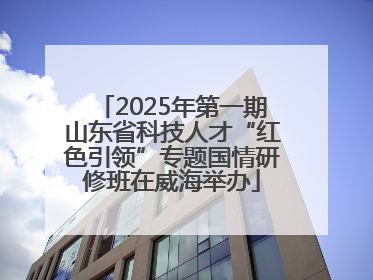 2025年第一期山东省科技人才“红色引领”专题国情研修班在威海举办