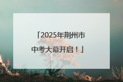 2025年荆州市中考大幕开启！