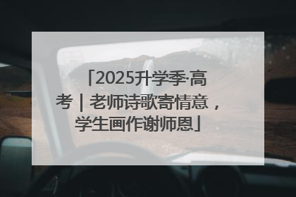 2025升学季·高考｜老师诗歌寄情意，学生画作谢师恩