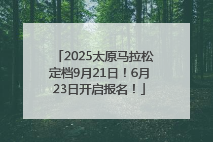 2025太原马拉松定档9月21日！6月23日开启报名！