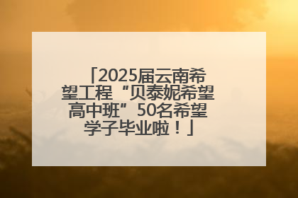 2025届云南希望工程“贝泰妮希望高中班”50名希望学子毕业啦！
