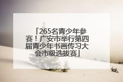 265名青少年参赛！广安市举行第四届青少年书画传习大会市级选拔赛