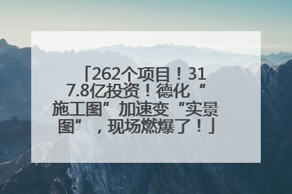 262个项目！317.8亿投资！德化“施工图”加速变“实景图”，现场燃爆了！