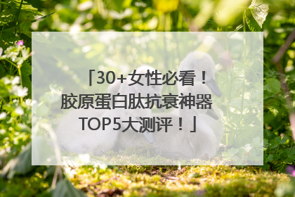 30+女性必看！胶原蛋白肽抗衰神器TOP5大测评！