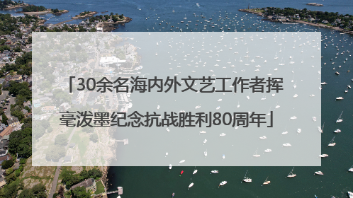 30余名海内外文艺工作者挥毫泼墨纪念抗战胜利80周年