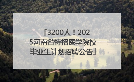 3200人！2025河南省特招医学院校毕业生计划招聘公告