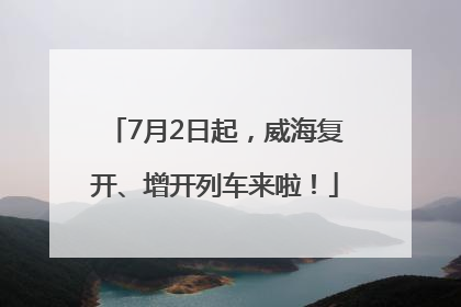 7月2日起，威海复开、增开列车来啦！