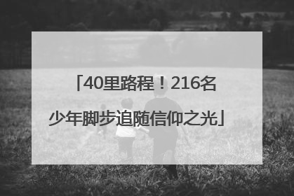 40里路程！216名少年脚步追随信仰之光