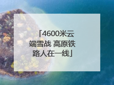 4600米云端雪战 高原铁路人在一线