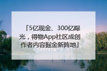 5亿现金、300亿曝光，得物App社区成创作者内容掘金新阵地