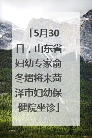 5月30日，山东省妇幼专家俞冬熠将来菏泽市妇幼保健院坐诊