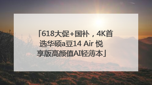 618大促+国补，4K首选华硕a豆14 Air 悦享版高颜值AI轻薄本