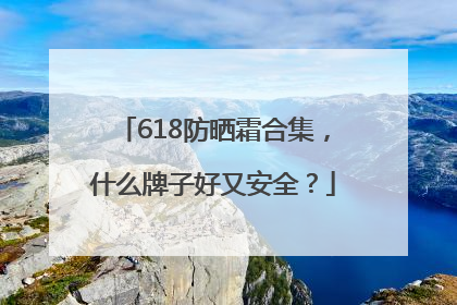 618防晒霜合集，什么牌子好又安全？