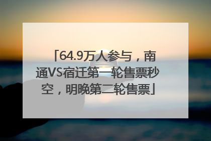 64.9万人参与，南通VS宿迁第一轮售票秒空，明晚第二轮售票