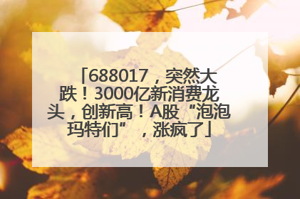 688017，突然大跌！3000亿新消费龙头，创新高！A股“泡泡玛特们”，涨疯了