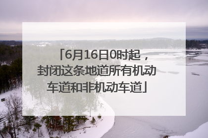 6月16日0时起，封闭这条地道所有机动车道和非机动车道