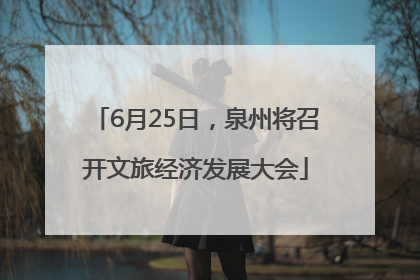 6月25日，泉州将召开文旅经济发展大会