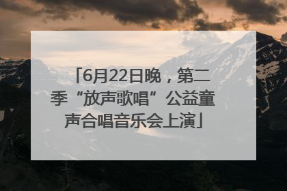 6月22日晚，第二季“放声歌唱”公益童声合唱音乐会上演