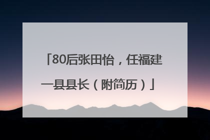 80后张田怡，任福建一县县长（附简历）