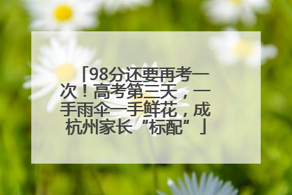 98分还要再考一次！高考第三天，一手雨伞一手鲜花，成杭州家长“标配”