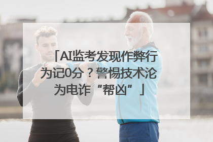 AI监考发现作弊行为记0分？警惕技术沦为电诈“帮凶”