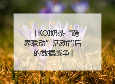 KOI奶茶“跨界联动”活动背后的数据战争