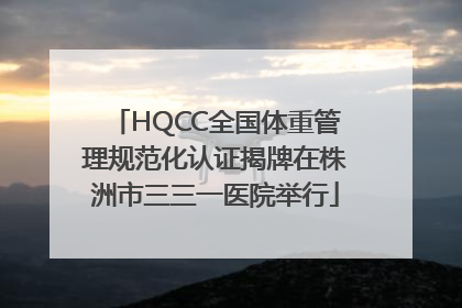 HQCC全国体重管理规范化认证揭牌在株洲市三三一医院举行