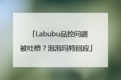 Labubu品控问题被吐槽？泡泡玛特回应