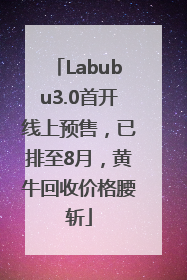 Labubu3.0首开线上预售，已排至8月，黄牛回收价格腰斩