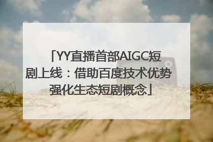 YY直播首部AIGC短剧上线：借助百度技术优势 强化生态短剧概念